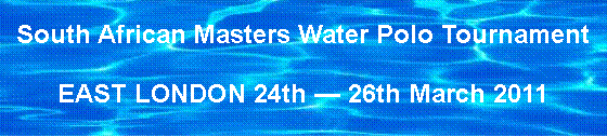 Text Box: South African Masters Water Polo TournamentEAST LONDON 24th  26th March 2011